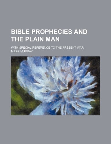 Bible prophecies and the plain man; with special reference to the present war