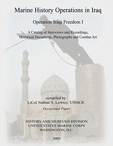Marine History Operations in Iraq: Operation Iraqi Freedom I A Catalog of Interviews and Recordings, Historical Documents, Photographs and Combat Art