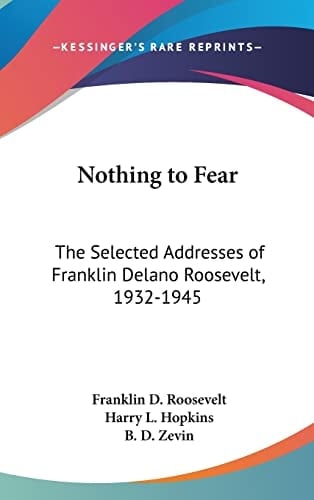 Nothing to Fear The Selected Addresses of Franklin Delano Roosevelt, 1932-1945
