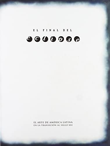 Al final del eclipse. El arte de America Latina en la transicion al siglo XXI (Spanish Edition)