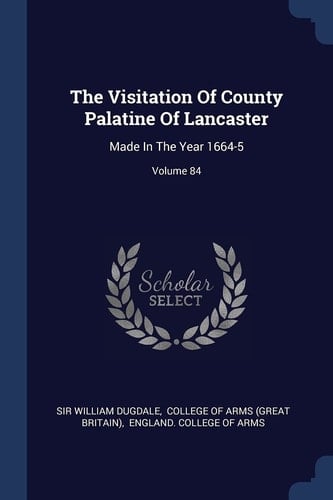 The Visitation Of County Palatine Of Lancaster Made In The Year 1664-5; Volume 84
