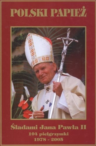 Śladami Jana Pawła II 104 pielgrzymki : 1978-2005