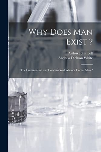 Why Does Man Exist ? The Continuation and Conclusion of Whence Comes Man ?