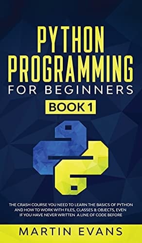 Python Programming for Beginners - Book 1 The Crash Course You Need to Learn the Basics of Python and How to Work With Files, Classes & Objects, Even If You Have Never Written a Line of Code Before