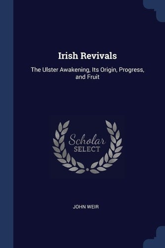 Irish Revivals The Ulster Awakening, Its Origin, Progress, and Fruit