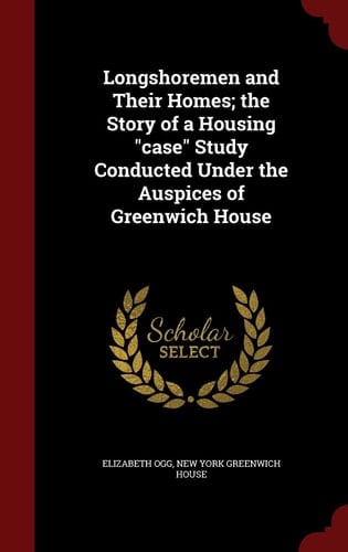 Longshoremen and Their Homes; The Story of a Housing Case Study Conducted Under the Auspices of Greenwich House
