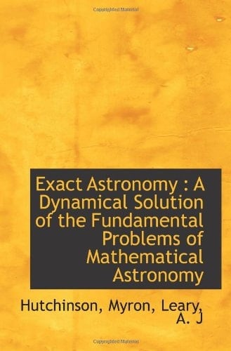 Exact Astronomy : A Dynamical Solution of the Fundamental Problems of Mathematical Astronomy