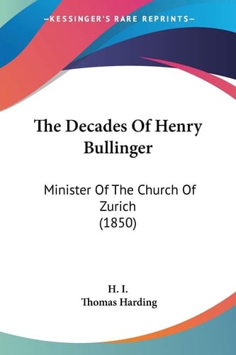 The Decades Of Henry Bullinger: Minister Of The Church Of Zurich (1850)
