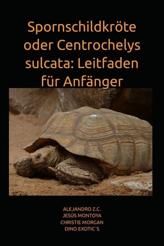 Spornschildkröte oder Centrochelys sulcata: Leitfaden für Anfänger (German Edition)
