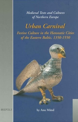 Urban Carnival: Festive Culture in the Hanseatic Cities of the Eastern Baltic, 1350-1550 (Medieval Texts and Cultures of Northern Europe)