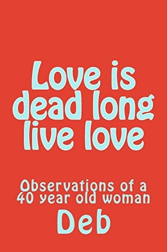 Love Is Dead Long Live Love Observations of a 40 Year Old Woman
