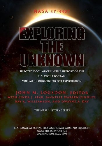 Exploring the Unknown - Selected Documents in the History of the U.S. Civil Space Program Volume I Organizing for Exploration