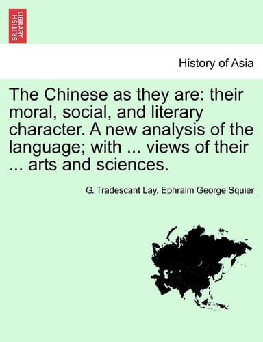 The Chinese as they are: their moral, social, and literary character. A new analysis of the language; with ... views of their ... arts and sciences.