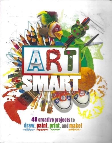 Art Smart 48 Creative Projects to Draw, Paint, Print, and Make!