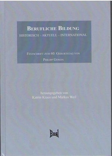 Berufliche Bildung: Historisch - Aktuell - International Festschrift Zum 60. Geburtstag Von Philipp Gonon