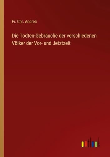 Die Todten-gebräuche Der Verschiedenen Völker Der Vor- Und Jetztzeit