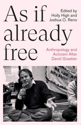 As If Already Free Anthropology and Activism After David Graeber