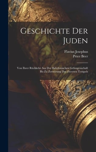 Geschichte Der Juden Von Ihrer Rückkehr Aus Der Babylonischen Gefangenschaft Bis Zu Zerstörung Des Zweyten Tempels