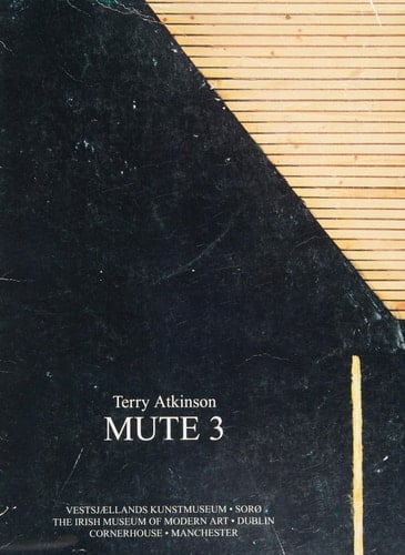 Terry Atkinson Mute 3 : Vestsjaellands Kunstmuseum, Sorø, 24.1. - 1.3.1992, The Irish Museum of Modern Art, Dublin, May-August 1992, Cornerhouse, Manchester 24.10. - 29.11.1992