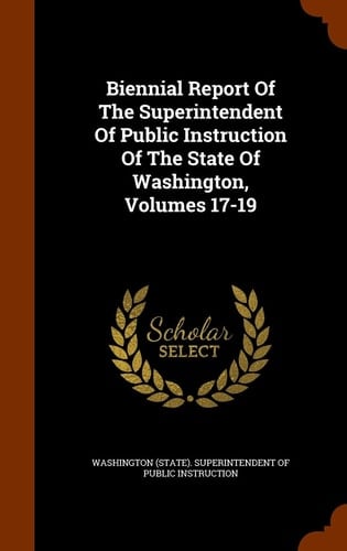 Biennial Report of the Superintendent of Public Instruction of the State of Washington, Volumes 17-19