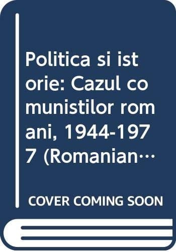 Politică și istorie cazul comuniștilor români, 1944-1977