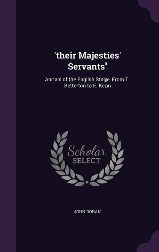 'Their Majesties' Servants' Annals of the English Stage, from T. Betterton to E. Kean
