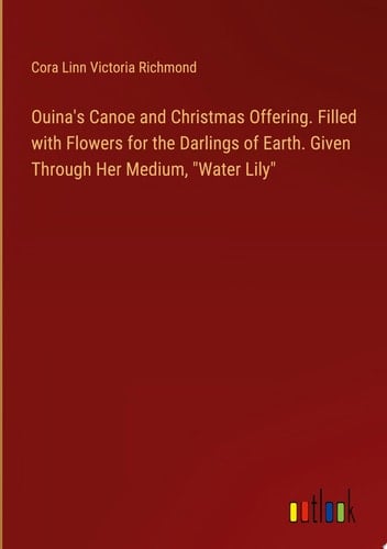 Ouina's Canoe and Christmas Offering. Filled with Flowers for the Darlings of Earth. Given Through Her Medium, "Water Lily"