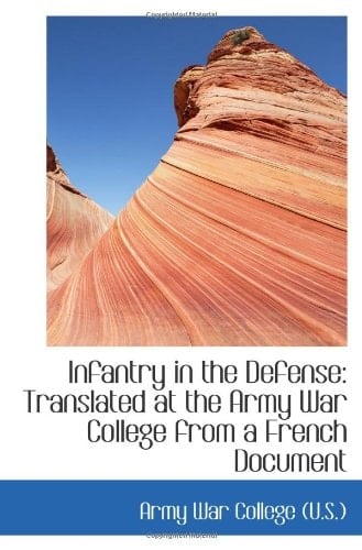 Infantry in the Defense: Translated at the Army War College from a French Document