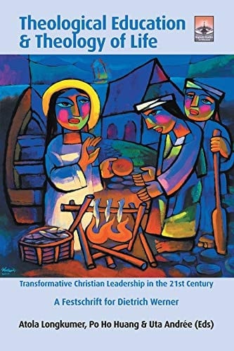 Theological Education and Theology of Life Transformative Christian Leadership in the 21st Century: a Festschrift for Dietrich Werner
