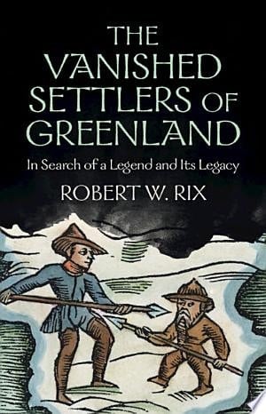 The Vanished Settlers of Greenland In Search of a Legend and Its Legacy