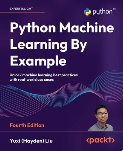 Python Machine Learning By Example Unlock machine learning best practices with real-world use cases