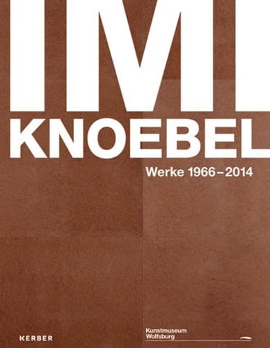 Imi Knoebel Werke 1966 - 2014 ; [anlässlich der Ausstellung Imi Knoebel, Werke 1966 - 2014], Kunstmuseum Wolfsburg, 26.10.2014 - 15.02.2015