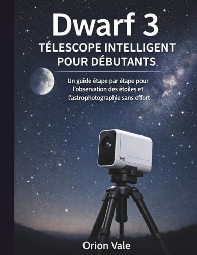 TÉLESCOPE INTELLIGENT DWARF 3 POUR DÉBUTANTS: Guide étape par étape pour observer les étoiles et l'astrophotographie sans effort (French Edition)