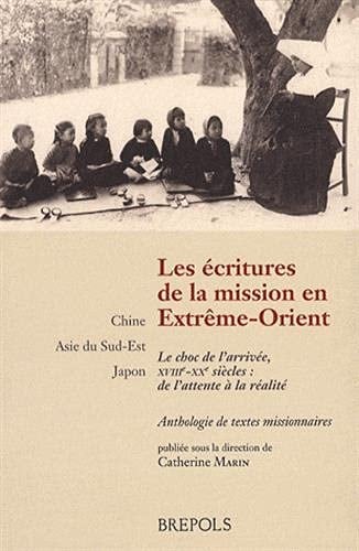 Les écritures de la mission en Extrême-Orient: Le choc de l'arrivée, XVIIIe-XXe siècles: de l'attente à la réalité: Chine - Asie du Sud-Est - Japon (Anthologies Missionnaires) (French Edition)