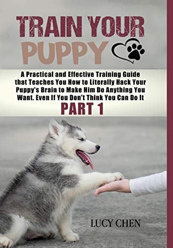 Train Your Puppy A Practical and Effective Training Guide that Teaches You How to Literally Hack Your Puppy's Brain to Make Him Do Anything You Want. Even If You Don't Think You Can Do It. (Part 1) (HC: Jacketed Case Laminate - B/W)