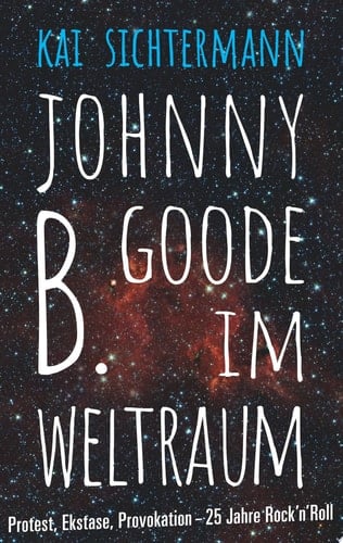Johnny B. Goode im Weltraum Protest, Ekstase, Provokation - 25 Jahre Rock'n'Roll