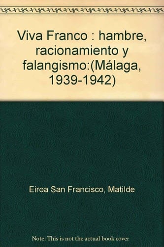Viva Franco hambre, racionamiento, falagismo : Malaga, 1939-1942