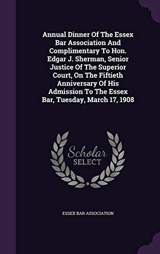Annual Dinner of the Essex Bar Association and Complimentary to Hon. Edgar J. Sherman, Senior Justice of the Superior Court, on the Fiftieth Anniversary of His Admission to the Essex Bar, Tuesday, March 17, 1908