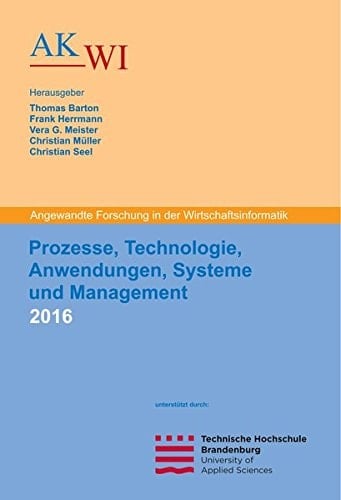Prozesse, Technologie, Anwendungen, Systeme und Management 2016 angewandte Forschung in der Wirtschaftsinformatik : Tagungsband zur 29. AKWI-Jahrestagung vom 11.09.2016 bis 14.09.2016 an der Technischen Hochschule Brandenburg