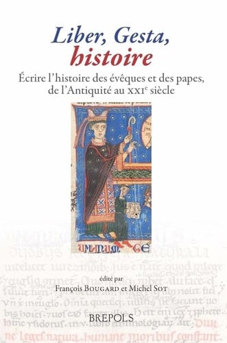 Liber, Gesta, Histoire: Ecrire l'Histoire Des Eveques Et Des Papes, de l'Antiquite Au Xxie Siecle (French Edition)