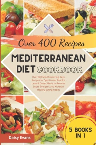 Mediterranean Diet Cookbook Over 400 Mouthwatering, Easy Recipes for Spectacular Results ; Lean & Green Meals to Become Super Energetic and Kickstart Healthy Eating Habits