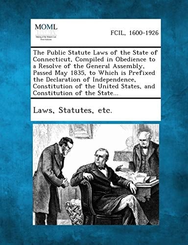 The Public Statute Laws of the State of Connecticut, Compiled in Obedience to a Resolve of the General Assembly, Passed May 1835, to Which Is Prefixed