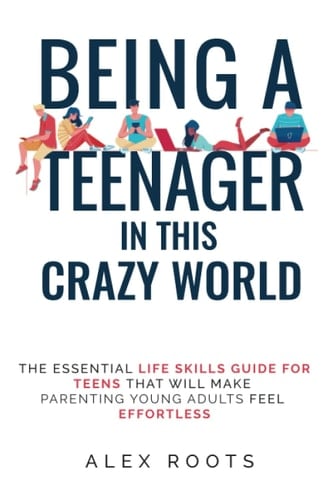 Being a teenager in this crazy world: The essential life skills guide for teens that will make parenting young adults feel effortless.