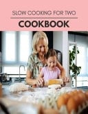 Slow Cooking For Two Cookbook Healthy Meal Recipes for Everyone Includes Meal Plan, Food List and Getting Started