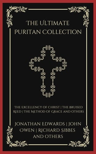 The Ultimate Puritan Collection: The Excellency of Christ, The Bruised Reed, The Method of Grace, and others (Grapevine Press)