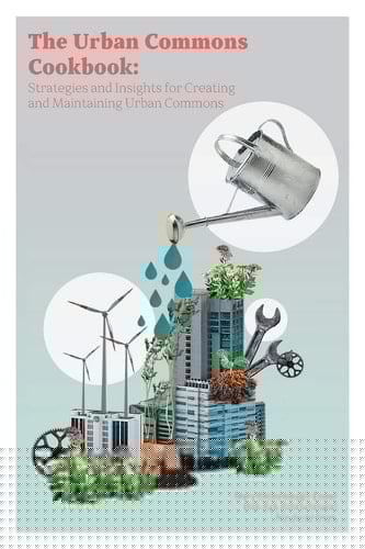 The Urban Commons Cookbook Strategies and Insights for Creating and Maintaining Urban Commons