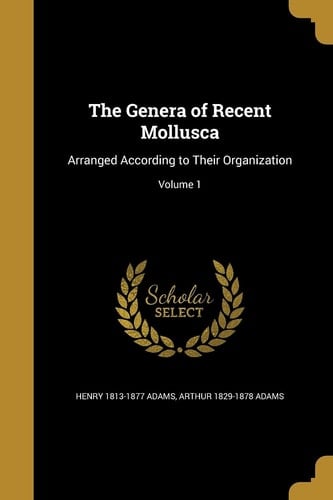 The Genera of Recent Mollusca Arranged According to Their Organization; Volume 1