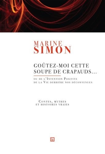 Goûtez-moi cette soupe de crapauds-- ou De l'intention positive de la vie derrière nos déconvenues : Contes, mythes et histoires vraies