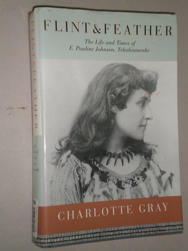 Flint & Feather: The Life and Times of E. Pauline Johnson, Tekahionwake