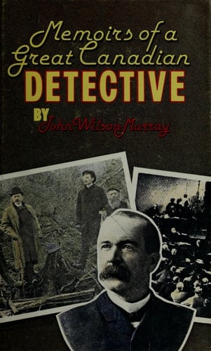 Memoirs of a Great Canadian Detective Incidents in the Life of John Wilson Murray